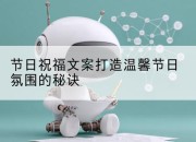节日祝福文案打造温馨节日氛围的秘诀