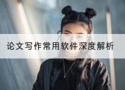 论文写作常用软件深度解析