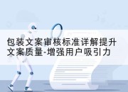 包装文案审核标准详解提升文案质量-增强用户吸引力