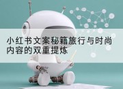 小红书文案秘籍旅行与时尚内容的双重提炼