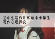 初中生写作训练与中小学生写作心理探究