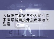 头条推广文案与个人简介文案撰写指南提升点击率与关注度