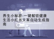 养生小秘密-一键解锁健康生活小红书文案自动生成指南