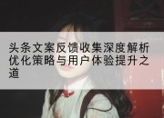 头条文案反馈收集深度解析优化策略与用户体验提升之道