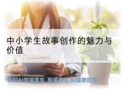 中小学生故事创作的魅力与价值