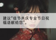 建议“佳节共庆专业节日祝福语献给您”。