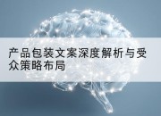 产品包装文案深度解析与受众策略布局