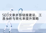 SEO文章外部链接建设、工具分析与转化率提升策略
