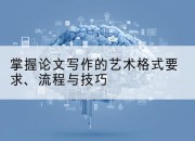 掌握论文写作的艺术格式要求、流程与技巧