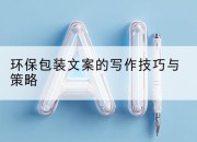 环保包装文案的写作技巧与策略