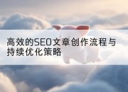 高效的SEO文章创作流程与持续优化策略