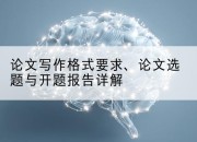 论文写作格式要求、论文选题与开题报告详解