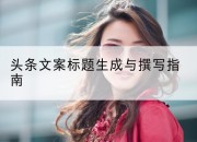 头条文案标题生成与撰写指南