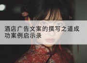酒店广告文案的撰写之道成功案例启示录