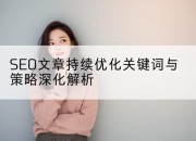 SEO文章持续优化关键词与策略深化解析