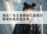 酒店广告文案模板打造吸引眼球的高质量文案