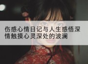 伤感心情日记与人生感悟深情触摸心灵深处的波澜
