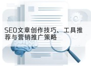 SEO文章创作技巧、工具推荐与营销推广策略