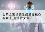 头条文案标题生成掌握核心要素-打造爆款文章