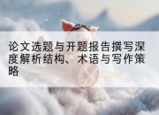 论文选题与开题报告撰写深度解析结构、术语与写作策略