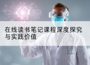 在线读书笔记课程深度探究与实践价值