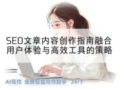 SEO文章内容创作指南融合用户体验与高效工具的策略