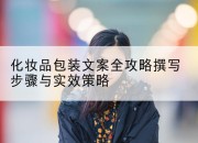 化妆品包装文案全攻略撰写步骤与实效策略