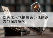欧美成人艳情短篇小说的魅力与深度探究