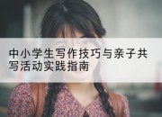 中小学生写作技巧与亲子共写活动实践指南