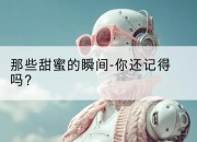 那些甜蜜的瞬间-你还记得吗?