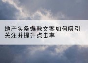 地产头条爆款文案如何吸引关注并提升点击率