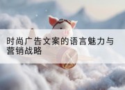 时尚广告文案的语言魅力与营销战略