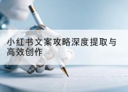 小红书文案攻略深度提取与高效创作