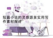 短篇小说的灵感源泉实用写作素材探讨