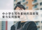 中小学生写作素材的深度探索与实用指南