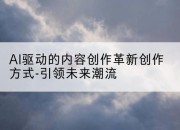 AI驱动的内容创作革新创作方式-引领未来潮流