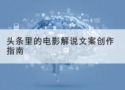 头条里的电影解说文案创作指南