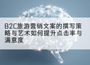 B2C旅游营销文案的撰写策略与艺术如何提升点击率与满意度