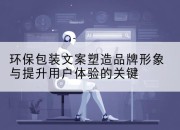 环保包装文案塑造品牌形象与提升用户体验的关键