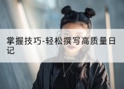 掌握技巧-轻松撰写高质量日记