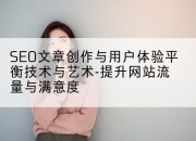 SEO文章创作与用户体验平衡技术与艺术-提升网站流量与满意度