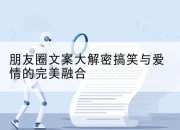 朋友圈文案大解密搞笑与爱情的完美融合