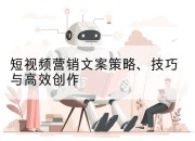 短视频营销文案策略、技巧与高效创作