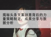 揭秘头条文案创意背后的力量策略制定、成果分享与数据分析