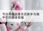 节日祝福创意农历新年与端午节的融合祝福