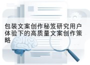 包装文案创作秘笈研究用户体验下的高质量文案创作策略