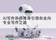 AI写作导师推荐引领你走向专业写作之路
