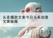 头条爆款文案今日头条创意文案秘籍