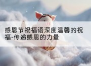感恩节祝福语深度温馨的祝福-传递感恩的力量
