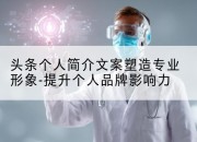 头条个人简介文案塑造专业形象-提升个人品牌影响力